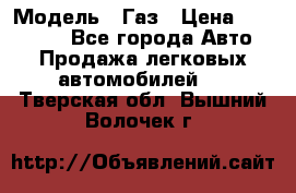  › Модель ­ Газ › Цена ­ 160 000 - Все города Авто » Продажа легковых автомобилей   . Тверская обл.,Вышний Волочек г.